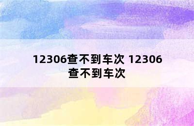 12306查不到车次 12306查不到车次